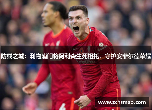 防线之城：利物浦门将阿利森生死相托，守护安菲尔德荣耀